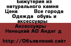 Бижутерия из натурального камня › Цена ­ 400 - Все города Одежда, обувь и аксессуары » Аксессуары   . Ненецкий АО,Андег д.